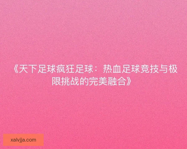 《天下足球疯狂足球：热血足球竞技与极限挑战的完美融合》