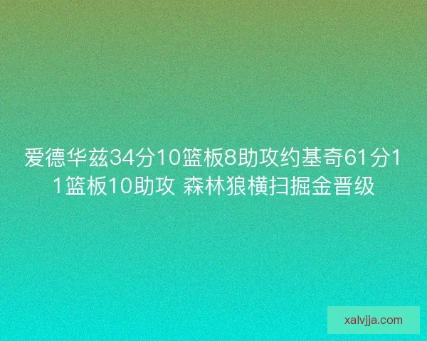 爱德华兹34分10篮板8助攻约基奇61分11篮板10助攻 森林狼横扫掘金晋级