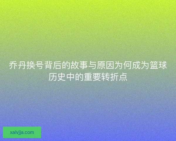 乔丹换号背后的故事与原因为何成为篮球历史中的重要转折点