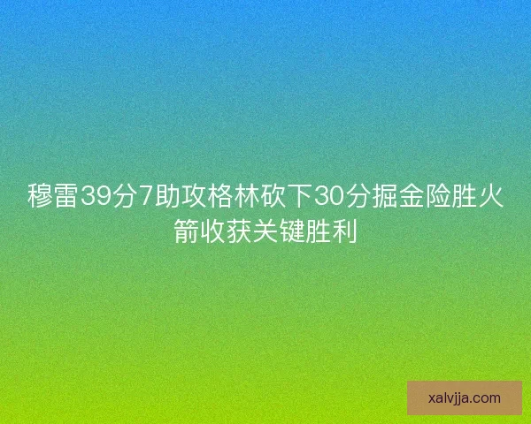 穆雷39分7助攻格林砍下30分掘金险胜火箭收获关键胜利
