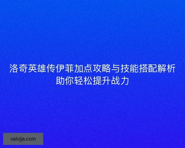 洛奇英雄传伊菲加点攻略与技能搭配解析助你轻松提升战力