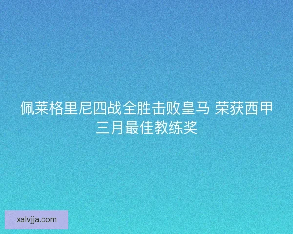 佩莱格里尼四战全胜击败皇马 荣获西甲三月最佳教练奖