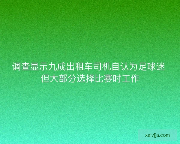 调查显示九成出租车司机自认为足球迷 但大部分选择比赛时工作