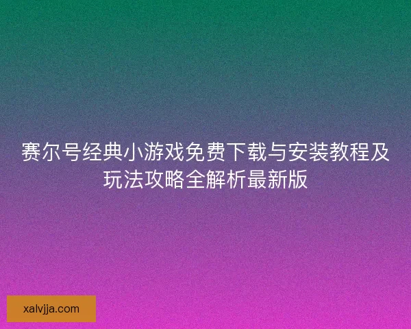 赛尔号经典小游戏免费下载与安装教程及玩法攻略全解析最新版 赛尔号经典小游戏免费下载与安装教程及玩法攻略全解析最新版