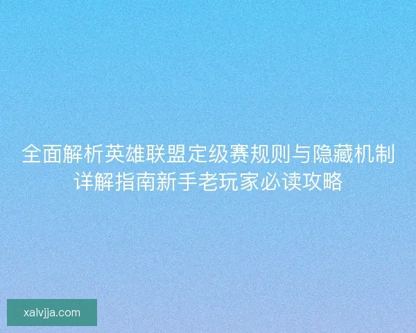 全面解析英雄联盟定级赛规则与隐藏机制详解指南新手老玩家必读攻略