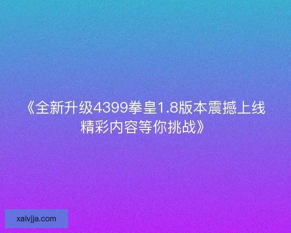 《全新升级4399拳皇1.8版本震撼上线 精彩内容等你挑战》
