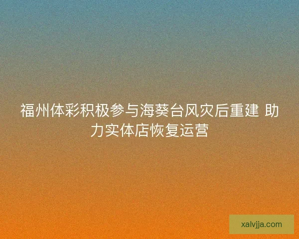 福州体彩积极参与海葵台风灾后重建 助力实体店恢复运营 福州体彩积极参与海葵台风灾后重建 助力实体店恢复运营